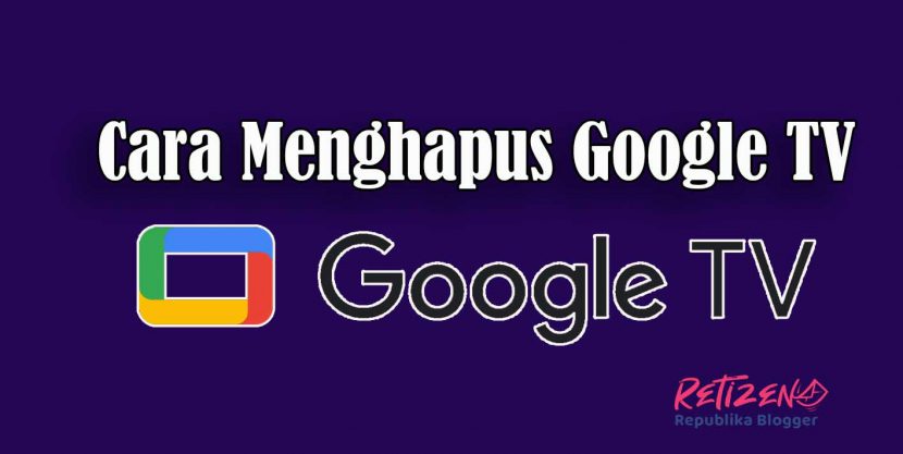 Bagaimana Cara Menghapus Google TV? Yuk simak berikut caranya...