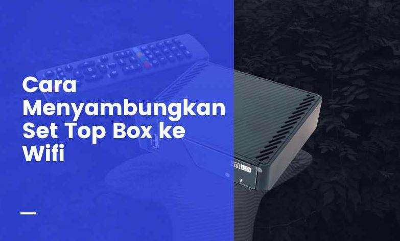 Langkah Mudah Menghubungkan Set Top Box Anda ke WiFi: Nikmati Siaran TV Tanpa Batas dengan Koneksi yang Stabil dan Cepat